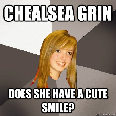 Chealsea Grin does she have a cute smile? - Chealsea Grin does she have a cute smile?  Musically Oblivious 8th Grader
