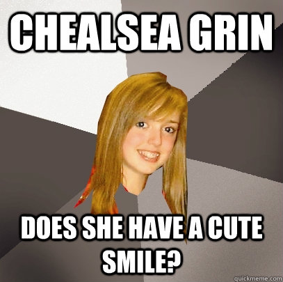 Chealsea Grin does she have a cute smile?  Musically Oblivious 8th Grader