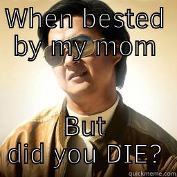 WHEN BESTED BY MY MOM BUT DID YOU DIE? Mr Chow
