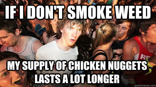 If I don't smoke weed My supply of chicken nuggets lasts a lot longer  Sudden Clarity Clarence