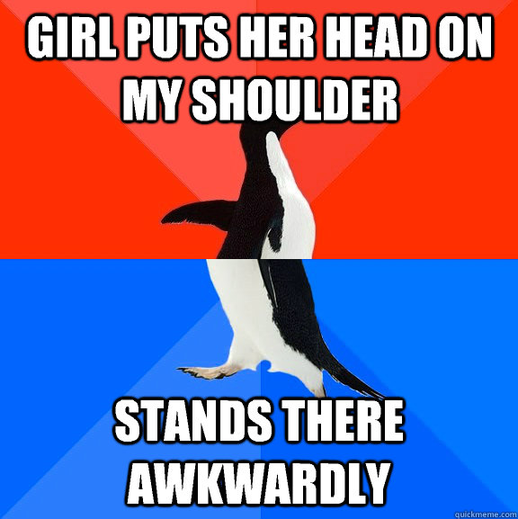 Girl puts her head on my shoulder Stands there awkwardly   Socially Awesome Awkward Penguin