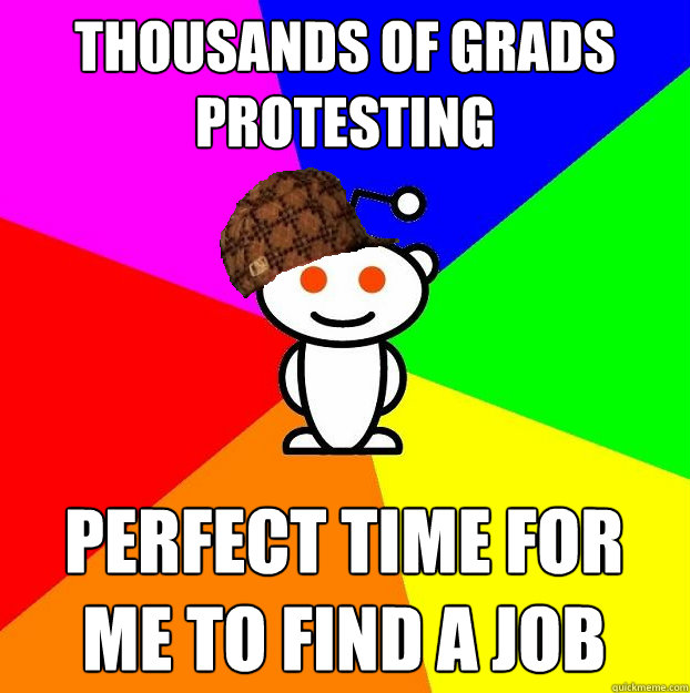 Thousands of grads protesting Perfect time for me to find a job  Scumbag Redditor