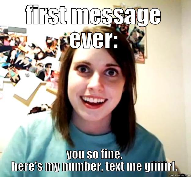 FIRST MESSAGE EVER: YOU SO FINE, HERE'S MY NUMBER, TEXT ME GIIIIIRL. Overly Attached Girlfriend