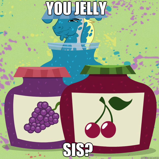 You Jelly Sis?  U Jelly Bro