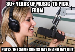 30+ Years of music  to pick from Plays the same songs day in and day out  scumbag radio dj