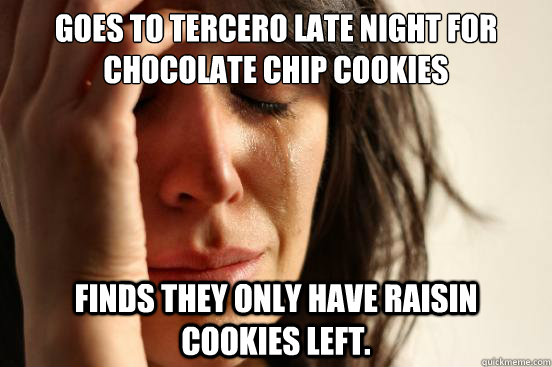 Goes to Tercero Late Night for chocolate chip cookies Finds they only have raisin cookies left.  First World Problems