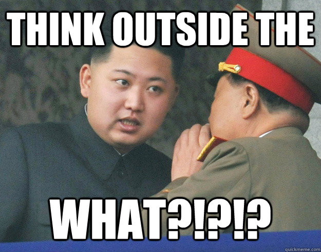 think outside the what?!?!?  Hungry Kim Jong Un
