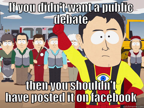 IF YOU DIDN'T WANT A PUBLIC DEBATE THEN YOU SHOULDN'T HAVE POSTED IT ON FACEBOOK Captain Hindsight