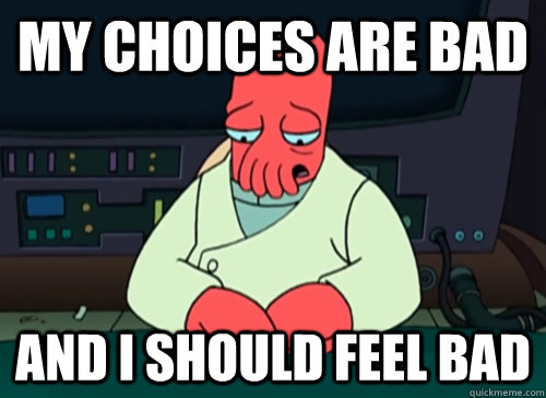 My choices are bad and i should feel bad - My choices are bad and i should feel bad  sad zoidberg