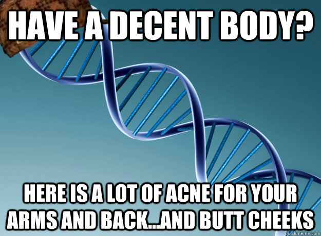 Have a decent body? HERE IS A LOT OF ACNE FOR YOUR ARMS AND BACK...AND BUTT CHEEKS   Scumbag Genetics