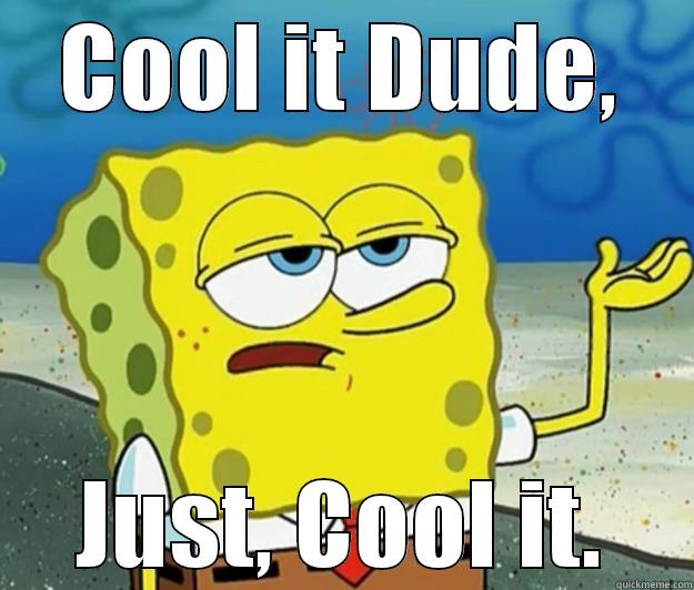 Cool Bob square pants - COOL IT DUDE, JUST, COOL IT. Tough Spongebob