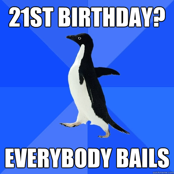 21st Birthday? Everybody bails  Socially Awkward Penguin