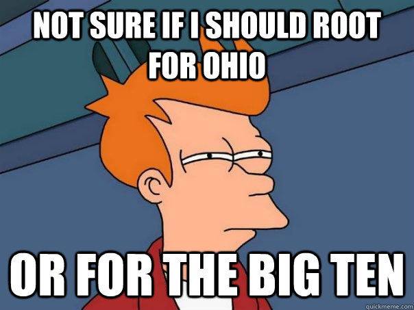 Not sure if I should root for Ohio or for the Big Ten  Futurama Fry