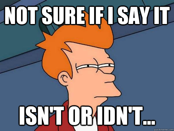 Not sure if i say it isn't or idn't...  Futurama Fry