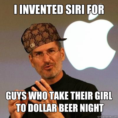 I invented siri for guys who take their girl
 to dollar beer night  Scumbag Steve Jobs