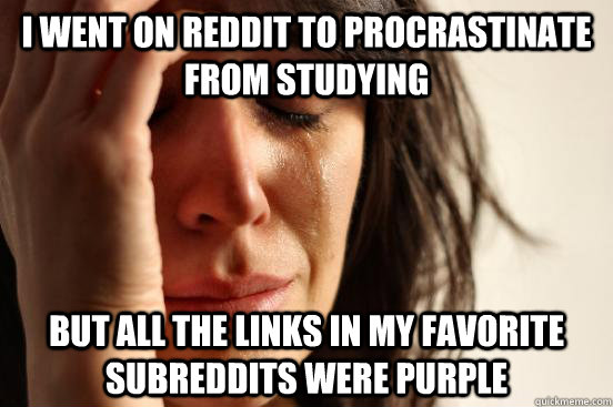 I went on Reddit to procrastinate from studying But all the links in my favorite subreddits were purple  First World Problems