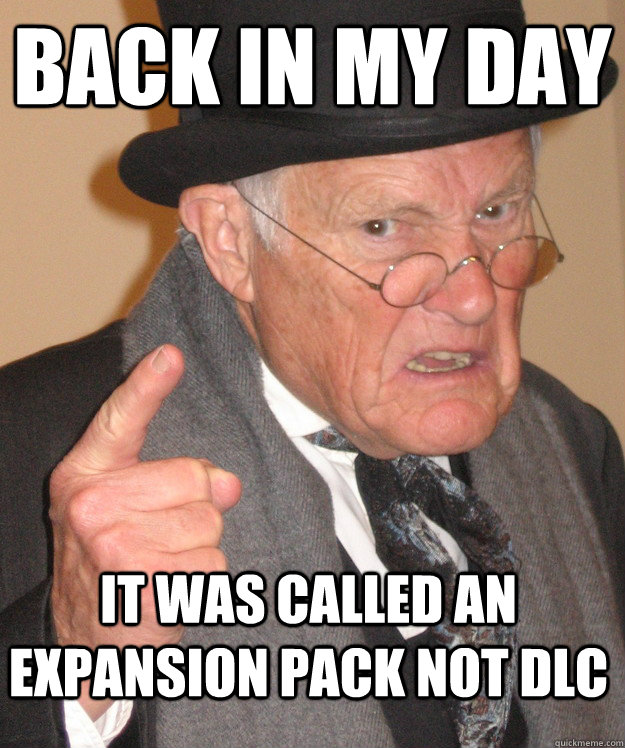 BACK IN MY DAY It was called an Expansion pack not DLC  Angry Old Man