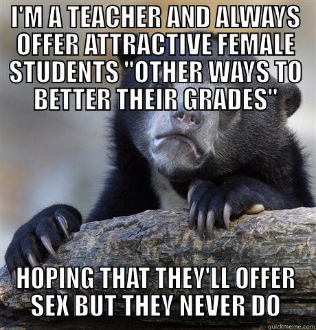 I'M A TEACHER AND ALWAYS OFFER ATTRACTIVE FEMALE STUDENTS 