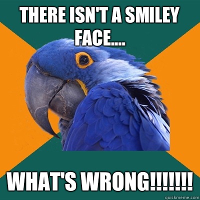 There isn't a smiley face.... What's wrong!!!!!!!  Paranoid Parrot