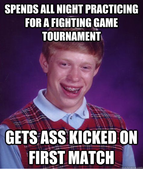 Spends all night Practicing for a Fighting Game Tournament Gets ass kicked on first Match   Bad Luck Brian