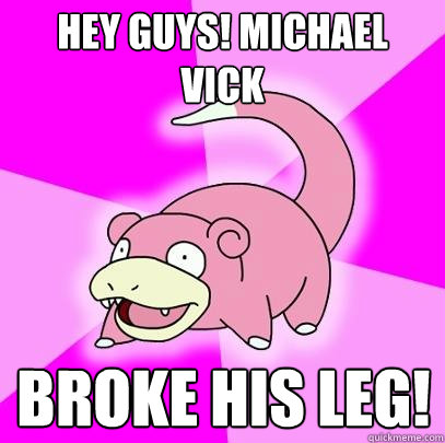 Hey Guys! Michael Vick Broke his leg!  Slowpoke