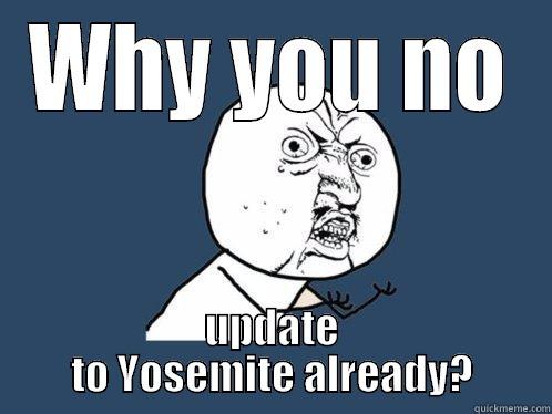 WHY YOU NO UPDATE TO YOSEMITE ALREADY? Y U No