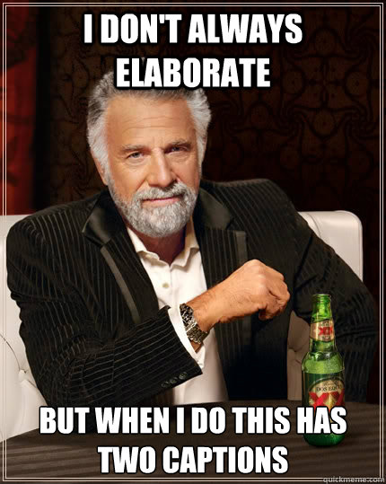 I don't always elaborate But when I do this has two captions  The Most Interesting Man In The World