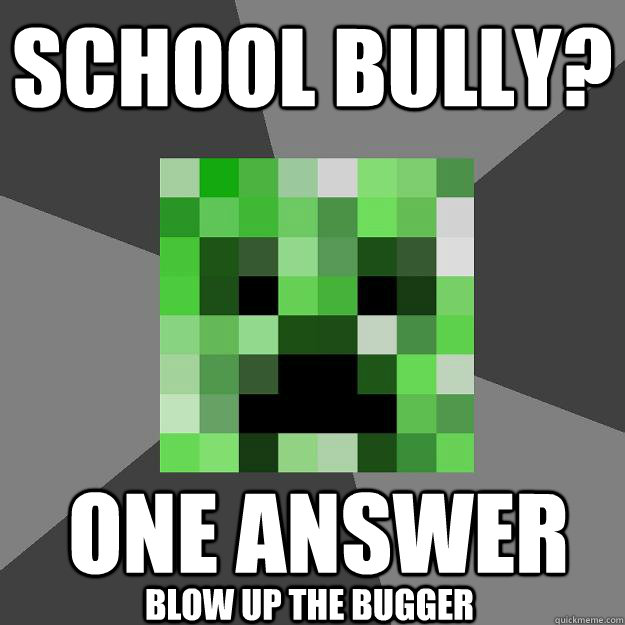 school bully? one answer blow up the bugger  Creeper