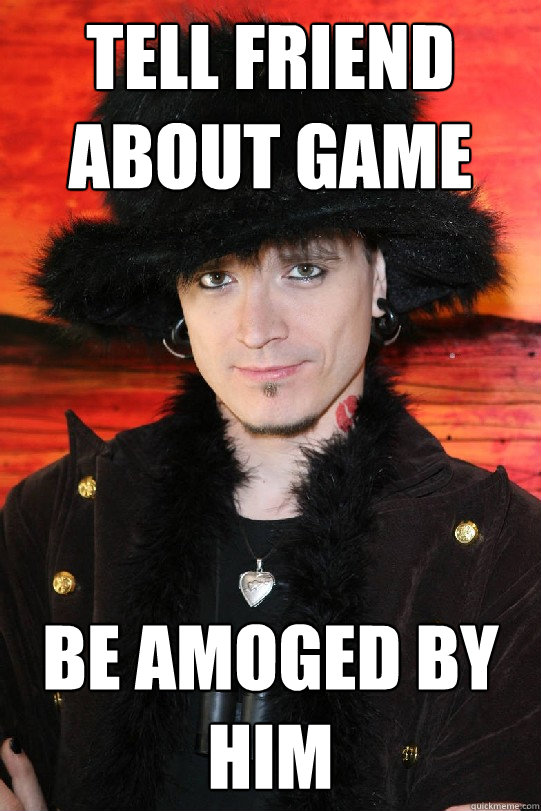 Tell friend about game be amoged by him  Lolgame