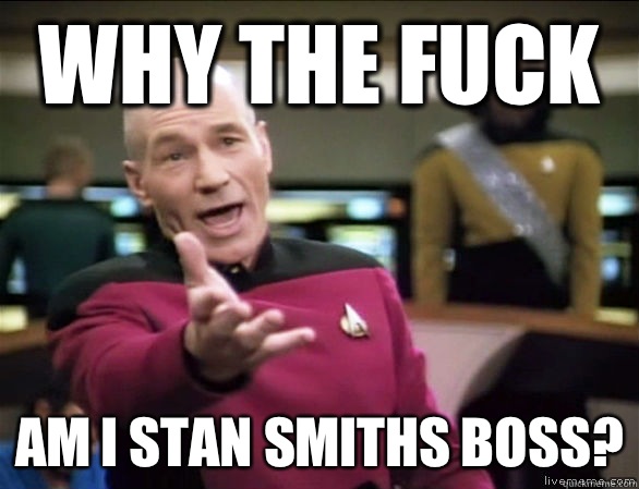 why the fuck Am I Stan Smiths boss?  Annoyed Picard HD