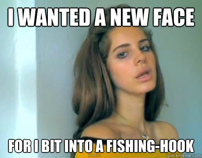 I wanted a new face for I bit into a fishing-hook  