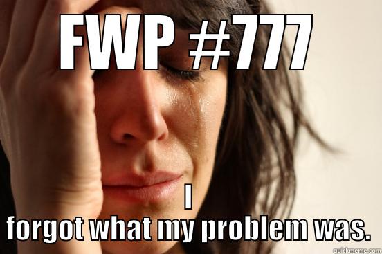 FWP #777 I FORGOT WHAT MY PROBLEM WAS. First World Problems