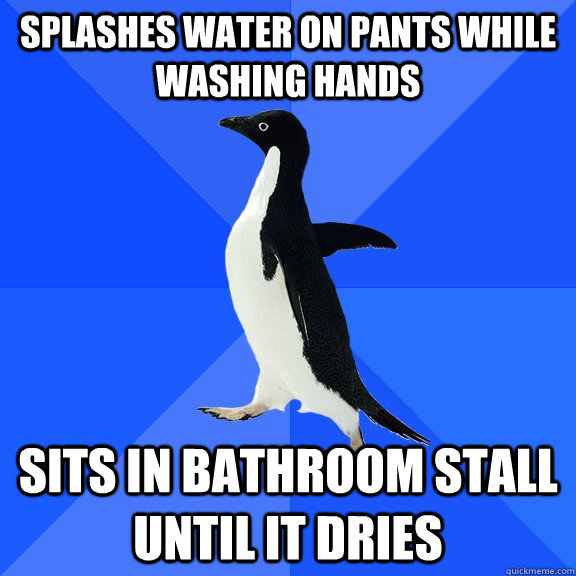 splashes water on pants while washing hands sits in bathroom stall until it dries  Socially Awkward Penguin