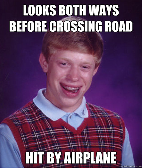 Looks both ways before crossing road Hit by airplane  Bad Luck Brian