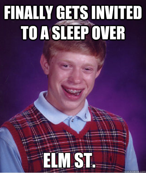 finally gets invited to a sleep over Elm St.  Bad Luck Brian
