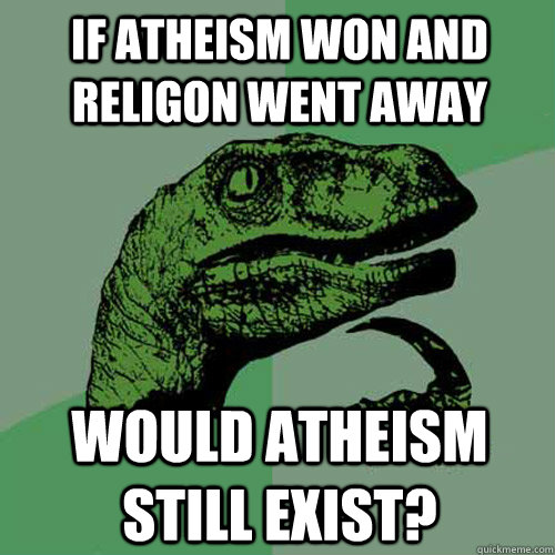 If Atheism won and religon went away Would atheism still exist?  Philosoraptor