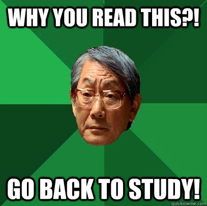 Why you read this?! Go back to study!  High Expectations Asian Father