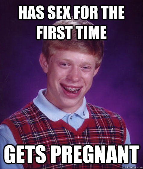 Has sex for the first time Gets pregnant   Bad Luck Brian