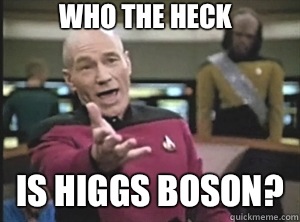 Who the heck Is higgs boson?  Annoyed Picard