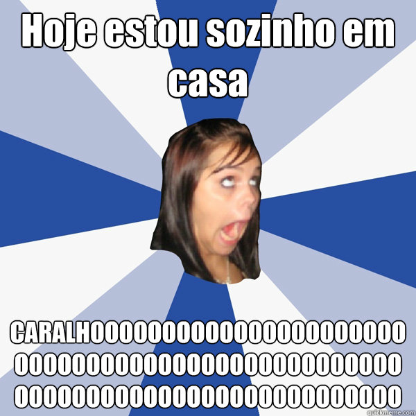Hoje estou sozinho em casa CARALHOOOOOOOOOOOOOOOOOOOOOOOOOOOOOOOOOOOOOOOOOOOOOOOOOOOOOOOOOOOOOOOOOOOOOOOOOOOO  Annoying Facebook Girl
