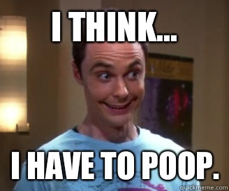 I Think... I have to poop.  Smiling Sheldon