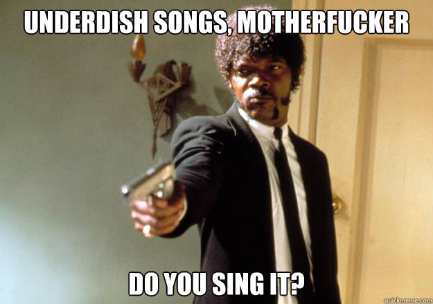 underdish songs, motherfucker do you sing it?  Samuel L Jackson