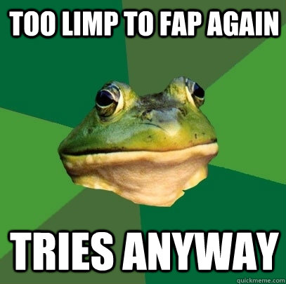Too limp to fap again tries anyway  Foul Bachelor Frog