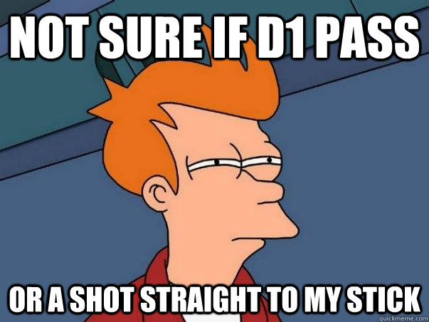 Not sure if D1 pass Or a shot straight to my stick  Not sure if deaf