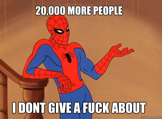20,000 more people i dont give a fuck about  Spiderman