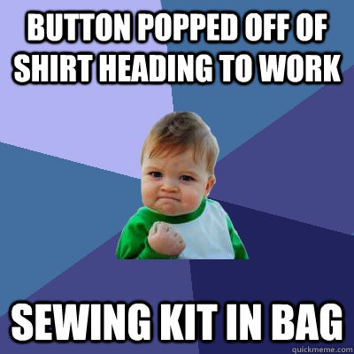 Button popped off of shirt heading to work Sewing kit in bag  Success Kid