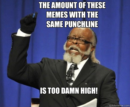 The Amount of these memes with the same punchline Is too Damn High!  Too Damn High