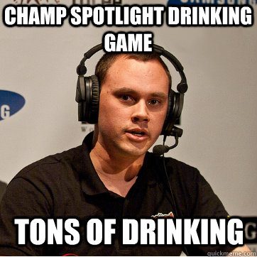 Champ spotlight drinking game tons of drinking  Phreak