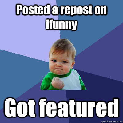 Posted a repost on ifunny Got featured  Success Baby