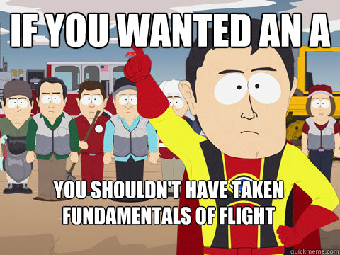 If you wanted an A You shouldn't have taken fundamentals of flight  Captain Hindsight